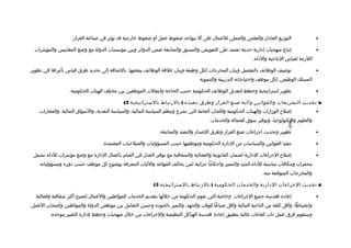 ‫التوزيع العاادل والعلمي والعملي للعمال على أل يتواجد ضغوط عمل أو ضغوط خارجية تقد تؤثر في لصناعة القرار.‬                     ‫•‬

  ‫إتباع منهجيات إادارية حديثة تعتمد على التفويض والتنسيق والمتابعة ضمن الدوائر وبين مؤسسات الدولة مع وضع المقاييس والمؤشرات‬                     ‫•‬
                                                                                                               ‫اللزمة لقياس النتاجية والاداء.‬

‫تولصيف الوظائف بالتفصيل وبيان المخرجات لكل وظيفة وبيان علتقة الوظائف ببعضها. بالضافة إلى تحديد طرق تقياس تأثيرها في تطوير‬                       ‫•‬
                                                                                    ‫المسلك الوظيفي لكل موظف واحتياجاته التدريبية والتنموية.‬

                   ‫تطوير استراتيجية وخطط لتعديل الوظائف الحكومية حسب الحاجة وانتقالت الموظفين بين مختلف الهيئات الحكومية.‬                       ‫•‬

                                              ‫■ تحديث التشريعات والقوانين وآلية لصنع القرار وطرق تنفيذ ه ) بالرتباط بالستراتيجية 2(‬
    ‫إلصل ح الوزارات والهيئات الحكومية واللجان العامة التي تشرع وتنظم السياسة المالية، والسياسة النقدية، والسواق المالية، والعقارات،‬             ‫•‬
                                                                                         ‫والعلوم والتكنولوجيا، وتوفير سوق للعمالة والخدمات.‬




                                                                                                                                ‫-698-‬
                                                                ‫تطوير وتحديث إجراءات لصنع القرار وطرق اللصدار والتنفيذ والمتابعة.‬               ‫•‬

                                    ‫تنفيذ القوانين والسياسات من الادارة الحكومية وموظفيها حسب المسؤوليات والصلحيات المعتمدة.‬                    ‫•‬

 ‫إلصل ح الجراءات الادارية لضمان القانونية والفعالية والشفافية مع توفير العدل في القيام بأعمال الادارة مع وضع مؤشرات للاداء تشمل‬                 ‫•‬
    ‫محفزات ومكافآت مناسبة للاداء الجيد والمميز وأحكاما جزائية لمن يخالف القواعد والليات المعرفة بوضو ح كل موظف حسب ادوره ومسؤولياته‬
                                                                                                                    ‫والمخرجات المتوتقعة منه.‬

                                                             ‫■ تحديث الجراءات الادارية والخدمات الحكومية ) بالرتباط بالستراتيجية 3(‬

  ‫إعاادة هندسة جميع الجراءات وخالصة التي تقوم الحكومة من خللها بتقديم الخدمات للمواطنين والعمال لتصبح أكثر شفافية وفعالية‬                       ‫•‬
‫وانضباطا، وأتقل كلفة من الناحية المالية وأتقل ضياعا للوتقت والجهد، والتميز بالجوادة وحسن التعامل بين موظفي الدولة والمواطنين وألصحاب العمل.‬
         ‫وستقوم فرق عمل ذات كفاءات عالية بتطبيق إعاادة هندسة الهياكل التنظيمية والجراءات من خلل منهجيات وخطط لادارة التغيير موحدة.‬
 