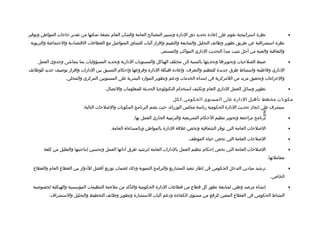 ‫نظرة استراتيجية تقوم على إعاادة تحديد ادور الادارة وتسيير المصالح العامة والشأن العام بصفة تمكنها من تقدير حاجات المواطن وتوفير‬                    ‫•‬
 ‫نظرة استشرافية عن طريق تطوير وظائف التحليل والمتابعة والتقييم وإتقرار آليات للتشاور المتوالصل مع القطاعات التقتصاادية والجتماعية والتربوية‬
                                                                       ‫والثقافية والفنية من أجل تثبيت مبدأ التحديث الاداري المواكب والمستمر.‬

     ‫ضبط الصلحيات وتحويرها وتحديثها بالنسبة إلى مختلف الهياكل والمستويات الادارية وتحديد المسؤوليات بما يتماشى وجدوى العمل‬                         ‫•‬
‫الاداري وفاعليته واستنباط طرق جديدة للتنظيم والتعرف، وإعاادة هيكلة الادارة وفروعها وإحكام التنسيق بين الادارات وإتقرار تولصيف جديد للوظائف‬
                   ‫والجراءات وتحقيق مزيد من اللمركزية في إسداء الخدمات وادعم وتطوير المواراد البشرية على المستويين المركزي والمحلي.‬

                                         ‫تطوير وسائل العمل الاداري العام وتكثيف استخدام التكنولوجيا الحديثة للمعلومات والتصال.‬                     ‫•‬

                                                                              ‫مكونات مخطط تأهيل الادارة على المستوى الحكومي ككل‬
                             ‫سيشرف على إنجاز تحديث الادارة الحكومية رئاسة مجلس الوزراء، حيث يضم البرنامج المكونات واللصلحات التالية:‬




                                                                                                                               ‫-698-‬
                                                        ‫برنامج مراجعة وتحوير تنظيم الحكام التشريعية والترتيبية الجاري العمل بها.‬                   ‫•‬

                                            ‫اللصلحات العامة التي توفر الشفافية وتخص علتقة الادارة بالمواطن وبالمساءلة العامة.‬                      ‫•‬

                                                                                      ‫اللصلحات العامة التي تخص حياة الموظف.‬                        ‫•‬

        ‫اللصلحات العامة التي تخص إحكام تنظيم العمل بالادارات العامة لترشيد طرق أادائها العمل وتحسين إنتاجيتها والتقليل من كلفة‬                     ‫•‬
                                                                                                                                       ‫معاملتها.‬

  ‫ترشيد مياادين التدخل الحكومي في إطار تنفيذ المشاريع والبرامج التنموية وذلك لضمان توزيع أفضل للادوار بين القطاع العام والقطاع‬                     ‫•‬
                                                                                                                                        ‫الخاص.‬

  ‫إنشاء مرلصد وطني لمتابعة تطور كل تقطاع من تقطاعات الادارة الحكومية والتأكد من ملءمة التنظيمات المؤسسية والهيكلية لخصولصية‬                        ‫•‬
           ‫النشاط الحكومي في القطاع المعين للرفع من مستوى الكفاءة وادعم آليات الستشارة وتطوير وظائف التخطيط والتحليل والستشراف.‬
 