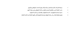 ‫تبسيط الجراءات الادارية واختصار مسالك وآجال توفير الخدمات للمواطنين والسوق.‬      ‫•‬

            ‫تحديث أنظمة التدريب والتعليم المستمر للرفع من كفاءة الموظفين ومن نوعية أادائهم.‬   ‫•‬

                 ‫تدعيم استخدام التكنولوجيات الحديثة للمعلومات والتصال في الادارة الحكومية‬     ‫•‬

‫وضع مخطط إلصلحي في مجال التوظيف ومراجعة الوضع الحالي للقوى العاملة في الادارة العاملة.‬        ‫•‬
 