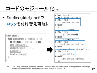 コードのモジュール化[10]
• #define,ifdef,endifで
  ロックを付け替え可能に




 10.   Jorg Liebig, Sven Apel, Christian Lengauer, Christian Kstner, Michael Schulze: An Analysis of the Variability in
       Forty Preprocessor-Based Software Product Lines,ICSE2010, pp.105-114.
                                                                                                                          47
 