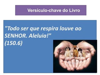 Versículo-chave do Livro
"Todo ser que respira louve ao
SENHOR. Aleluia!"
(150.6)
 
