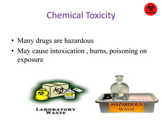 Chemical Toxicity 
• Many drugs are hazardous 
• May cause intoxication , burns, poisoning on 
exposure 
 