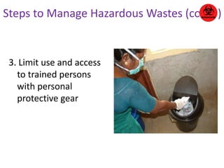 Steps to Manage Hazardous Wastes (cont..) 
3. Limit use and access 
to trained persons 
with personal 
protective gear 
 