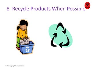 8. Recycle Products When Possible 
5: Managing Medical Waste 
 