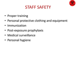 STAFF SAFETY 
• Proper training 
• Personal protective clothing and equipment 
• Immunization 
• Post-exposure prophylaxis 
• Medical surveillance 
• Personal hygiene 
 