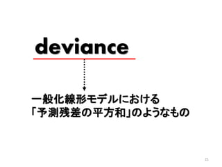 21
deviance
一般化線形モデルにおける
「予測残差の平方和」のようなもの
 