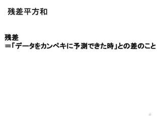 22
残差平方和
残差
＝「データをカンペキに予測できた時」との差のこと
 
