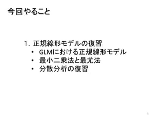 5
今回やること
１．正規線形モデルの復習
• GLMにおける正規線形モデル
• 最小二乗法と最尤法
• 分散分析の復習
 