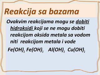 Reakcija sa bazama
Ovakvim reakcijama mogu se dobiti
hidroksidi koji se ne mogu dobiti
reakcijom oksida metala sa vodom
niti reakcijom metala i vode
Fe(OH)2 Fe(OH)3 Al(OH)3 Cu(OH)2

 