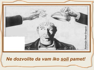 Ne dozvolite da vam iko soli pamet!

 