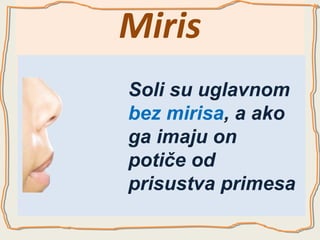 Miris
Soli su uglavnom
bez mirisa, a ako
ga imaju on
potiče od
prisustva primesa

 
