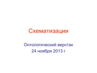 Схематизации
Онтологический верстак
24 ноября 2013 г

 