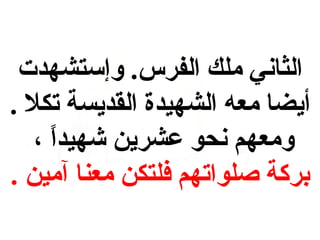 ‫الثاني ملك الفرس . وإستشهدت‬
‫أيضا معه الشهيدة القديسة تكال  .‬
‫ومعهم نحو عشرين شهيدا ،‬
‫ ً‬
‫بركة صلواتهم فلتكن معنا آمين  .‬

 