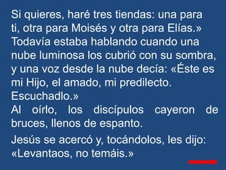Si quieres, haré tres tiendas: una para
ti, otra para Moisés y otra para Elías.»
Todavía estaba hablando cuando una
nube l...