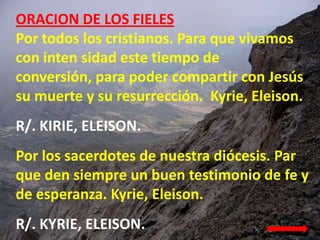 ORACION DE LOS FIELES
Por todos los cristianos. Para que vivamos
con inten sidad este tiempo de
conversión, para poder com...