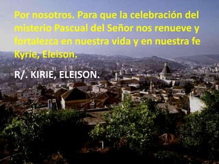Por nosotros. Para que la celebración del
misterio Pascual del Señor nos renueve y
fortalezca en nuestra vida y en nuestra...