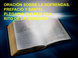 ORACIÓN SOBRE LA SOFRENDAS.
PREFACIO Y SANTO.
PLEGARIA EUCARÍSTICA.
RITO DE LA COMUNIÓN

 