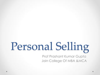 Personal Selling
Prof Prashant Kumar Gupta
Jain College Of MBA &MCA
 