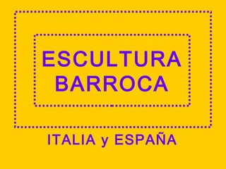 ESCULTURA
BARROCA
ITALIA y ESPAÑA
 