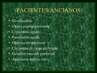 PACIENTES ANCIANOS
• Diverticulitis
• Ulcera péptica perforada
• Colecistitis aguda
• Pancreatitis aguda
• Obstrucción intestinal
• Carcinoma de ciego perforado
• Oclusión vascular periferica
• Aneurisma aortico roto
 