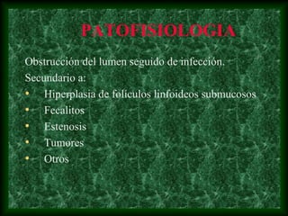 PATOFISIOLOGIA
Obstrucción del lumen seguido de infección.
Secundario a:
• Hiperplasia de folículos linfoideos submucosos
• Fecalitos
• Estenosis
• Tumores
• Otros
 