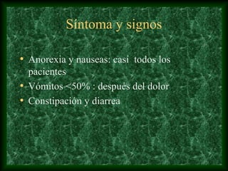 Síntoma y signos
• Anorexia y nauseas: casi todos los
pacientes
• Vómitos <50% : después del dolor
• Constipación y diarrea
 