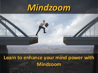 MindzoomMindzoom
Learn to enhance your mind power withLearn to enhance your mind power with
MindzoomMindzoom
 