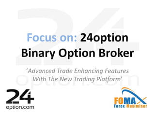 Focus on: 24option
Binary Option Broker
‘Advanced Trade Enhancing Features
With The New Trading Platform’
 