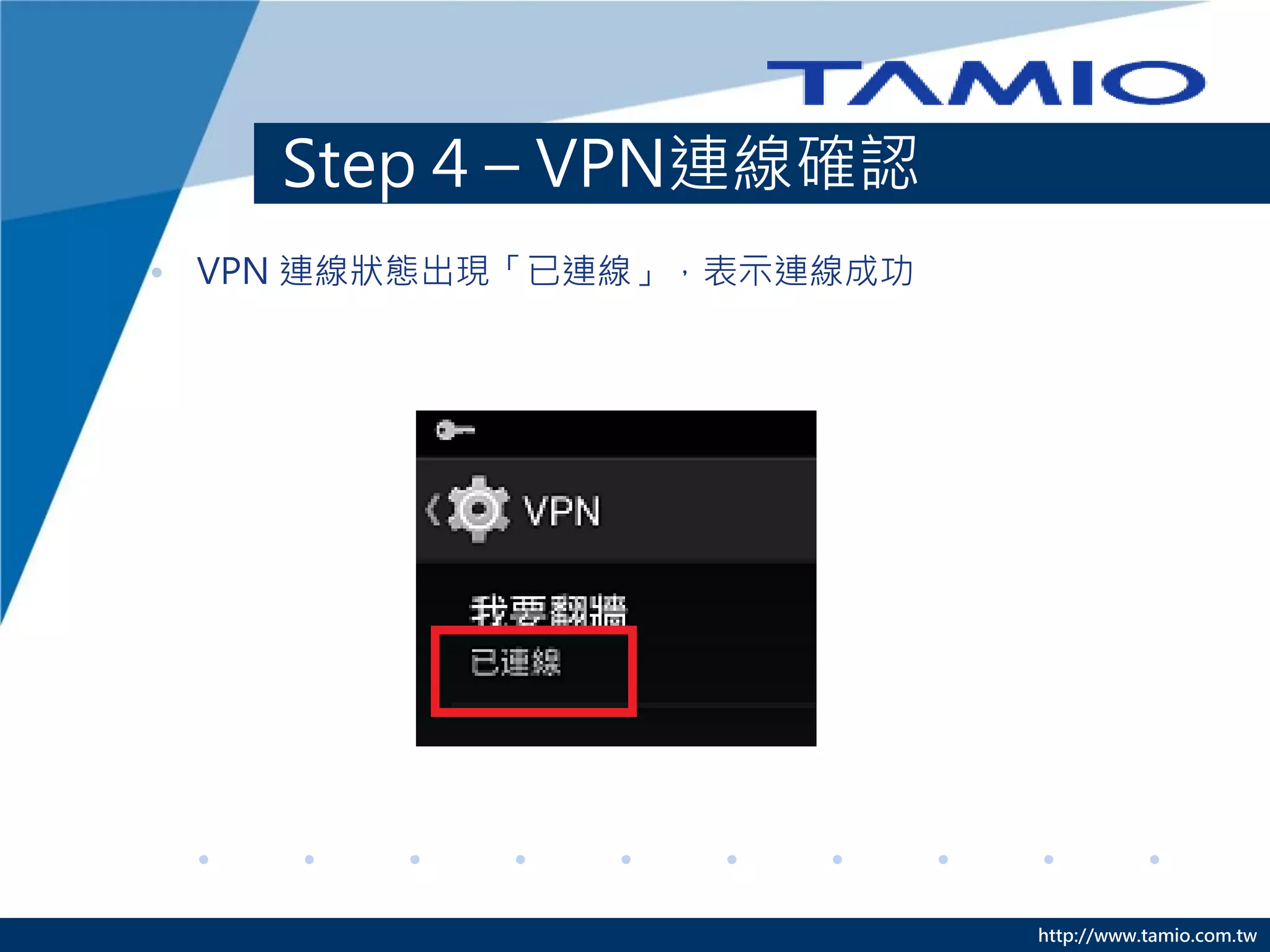 http://www.tamio.com.tw 
Step 4 – VPN連線確認 
•VPN 連線狀態出現「已連線」，表示連線成功  