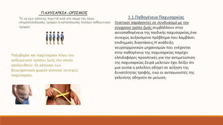 ΠΑΧΥΣΑΡΚΙΑ-ΟΡΙΣΜΟΣ 
Το να έχει κάποιος περιττά κιλά στο σώμα του λόγω 
υπερκατανάλωσης τροφών ή κατανάλωσης πολλών ανθυγιεινών 
τροφών. 
1.1.Παθογένεια Παχυσαρκίας 
Γενετικοί παράγοντες σε συνδυασμό με τον 
σύγχρονο τρόπο ζωής συμβάλλουν στην 
αιτιοπαθογένεια της παιδικής παχυσαρκίας,ένα 
συνεχώς αυξανόμενο πρόβλημα που λαμβάνει 
επιδημικές διαστάσεις.Η ανάδειξη 
νευροορμονικών μηχανισμών που ενέχονται 
στην παθογένεια της παχυσαρκίας παρέχει 
ελπιδοφόρες προοπτικές για την αντιμετώπιση 
της παχυσαρκίας.Σειρά μελετών έχει δείξει ότι 
μια ουσία η γκλελίνη οδηγεί σε αύξηση της 
δυνατότητας τροφής, ενώ οι ανταγωνιστές της 
γκλενίνης οδηγούν σε μείωση. 
Υπέρβαροι και παχύσαρκοι λόγω του 
ανθυγιεινού τρόπου ζωής τον οποίο 
ακολουθούν. Οι κάτοικοι των 
βιομηχανικών χωρών γίνονται συνεχώς 
παχύσαρκοι. 
 