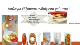 Διαλέγω «Έξυπνα» ενδιάμεσα γεύματα ! 
φρούτα 
ξηροί καρποί 
γάλα, ρυζόγαλο, 
γιαούρτι, παγωτό 
κράκερ, κουλούρι 
 