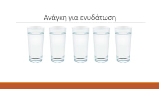 Ανάγκη για ενυδάτωση 
 