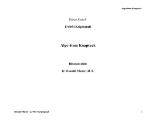 Algoritma Knapsack 
Bahan Kuliah 
IF5054 Kriptografi 
Algoritma Knapsack 
Disusun oleh: 
Ir. Rinaldi Munir, M.T. 
Rinaldi Munir - IF5054 Kriptografi 1 
 