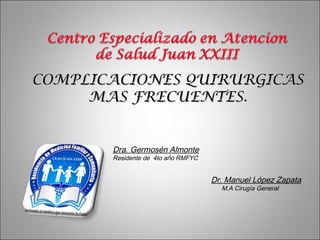 COMPLICACIONES QUIRURGICASCOMPLICACIONES QUIRURGICAS
MAS FRECUENTES.MAS FRECUENTES.
Dra. Germosén Almonte
Residente de 4to año RMFYC
Dr. Manuel López Zapata
M.A Cirugía General
 