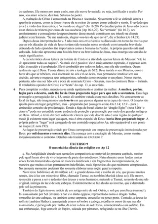 os senhores. Ele morre por amor a nós, mas ele morre levantado, ou seja, justificado e aceito. Por
isso, seu amor venceu, destituiu Satanás do poder.
A exaltação de Cristo é consumada na Páscoa e Ascensão. Novamente a fé se defende contra a
aparência externa, como se Jesus tivesse de se retirar de campo como culpado e sumir. É verdade que
esta é a visão dos descrentes, e ―o mundo se alegra‖ (Jo 16.20). Porém discípulos de Jesus não devem
estar cheios de tristeza por causa de sua ausência (Ap 16.6,20). Na ―verdade‖ (Jo 16.7), seu
arrebatamento e conseqüente desaparecimento desse mundo constituem seu triunfo na disputa
judicial com Satanás. ―Se me amásseis, alegrar-vos-íeis de que eu vá‖, diz o Senhor (Jo 14.28).
Depois dessa interpretação do v. 5 não mais nos envolvemos na discussão em torno do motivo por
que as três décadas de vida de Jesus teriam sido tratadas nesse versículo com tamanha brevidade,
deixando de lado episódios tão importantes como a Semana da Paixão. A própria questão está mal
colocada. João não apresenta uma história breve ou brevíssima de Jesus, mas enxerga seu sentido de
modo significativo.
A característica dessa leitura da história de Cristo é a atividade apenas futura do Messias: ―ele há
de apascentar todas as nações‖. No mais ele é passivo: ele é ansiosamente esperado, é esperado com
ódio, é nascido e é arrebatado. Ele é combatido por todos os lados, mas ele não combate. Quem
realmente age é Deus. Temos diante de nós a teologia do Sl 2: Deus instala o seu Messias, ouve o
furor dos que se rebelam, está assentado no céu e ri-se deles, mas permanece imutável em sua
decisão, adverte e requesta seus antagonistas, sabendo como executar o seu plano. Nosso trecho,
portanto, não visa ser lido sob a ótica do contraste Cristo – Satanás, mas do contraste Deus – Satanás.
O verdadeiro opositor de Cristo é a ―besta‖ do cap. 13, o anticristo.
6 Para completar o relato, menciona-se ainda rapidamente o destino da mulher. A mulher, porém,
fugiu para o deserto, onde lhe havia Deus preparado lugar para que nele a sustentem. Essa fuga
pressupõe a perseguição do v. 13, sendo ali também tratada com mais detalhes. No concernente ao
local da fuga, não imaginamos um deserto em que pessoa alguma seria capaz de viver. O deserto não
aponta para um lugar geográfico, mas – preparado por passagens como Os 2.14; 12.9 – para o
conhecido conceito de proclamação. Desde a fuga de Israel diante do ―dragão Egito‖ (nota 526) ―o
deserto‖ pode ser entendido como essência da proteção e preservação por meio dos grandes milagres
de Deus. Afinal, o texto diz com suficiente clareza que este deserto não é uma região de qualquer
modo já existente num lugar qualquer, mas é obra especial de Deus: havia Deus preparado lugar. A
própria palavra ―lugar‖ está carregado de um conteúdo especial no Ap, não equiparável a um ponto
no mapa (cf. nota 192).
Ao lugar de preservação criado por Deus corresponde um tempo de preservação intencionado por
Deus: por mil duzentos e sessenta dias. Ela começa com a exaltação do Messias, como mostra
inequivocamente o contexto. Detalhes são trazidos no EXCURSO 7.
EXCURSO 9
O material da ciência das religiões em Ap 12
a. Na Antigüidade circulavam narrações comparáveis ao material do presente capítulo, motivo
pelo qual foram alvo de vivo interesse da parte dos estudiosos. Naturalmente essas lendas muitas
vezes foram transmitidas apenas de maneira danificada e em fragmentos incompreensíveis, de
maneira que muitas coisas permanecem indefinidas, mais hipotéticas do que realmente comprovadas.
No presente momento podemos tão somente elaborar uma noção geral a respeito.
Num texto babilônico do III milênio a.C. a grande deusa-mãe e rainha do céu, que possui muitos
nomes, deu à luz um misterioso filho, chamado Tamuz, ou também Marduk (deus sol). Ele morre,
ressuscita e passa a ser o redentor dos deuses e seres humanos, matando a Tiamat, serpente do mundo
original, inimiga da luz e de sete cabeças. Evidentemente se faz alusão ao inverno, que é derrotado
pelo sol da primavera.
Também do Egito tem-se notícia de um antigo mito do sol. Osíris, o sol que envelhece (outono!),
foi assassinado por Set (inverno!). Set é o diabo egípcio, representado como o dragão Tufão,
vermelho de sete cabeças, ou também como serpente, crocodilo ou porco preto. Contudo, a deusa do
sol Ísis (também Hathor), apresentada com o sol sobre a cabeça, recolhe os ossos de seu marido
assassinado, é perseguida por Tufão, dá à luz o deus do sol Horus, amamentando-o na solidão. Em
sua embarcação, foge com ele de Papiro, sulcada por pântanos, refugiando-se na ilha Chemis.
 