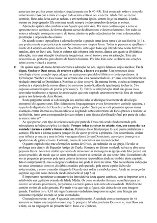 pareciam aos profeta como múmias (singularmente em Is 40–43). Está assentado sobre o trono do
universo um vivo que é mais vivo que tudo o mais entre o céu e a terra. Ali de fato se exerce
domínio. Deus não deixa cair as rédeas, e em nenhuma época, ontem, hoje ou amanhã, é lerdo,
morno ou despreparado. Ele continua sendo sempre o eixo propulsor de todas as coisas.
Adoração apática não combina com Aquele que está vivo. Por mais contínua que a cena se
apresente neste capítulo, de forma alguma carece de dinamismo e desenvolvimento. Em todas as
vezes a adoração começa no centro do trono, alastra-se pelas adjacências do trono e desencadeia
prostração e deposição das coroas.
De acordo com o Apocalipse a adoração perfaz o grande tema desta terra e de sua história (qi 1),
que praticamente repercutirá pelo mundo humano nos tempos finais. Todas as pessoas se ajoelham –
diante do Cordeiro ou diante da besta. No entanto, antes que João seja introduzido nestas terríveis
tensões, abre-se-lhe o céu. Nele, o vidente não observa dois tronos, diante dos quais se dividiria a
adoração, mas uma situação totalmente inequívoca: um só trono e uma só adoração. Este céu
descortina-se, portanto, para dentro da história humana. Por isto João sabe: a clareza nas orações
sobre a terra voltará a ocorrer.
11 Os quatro anjos do trono deram abertura à adoração no céu. Agora falam os anjos anciãos: Tu és
digno, Senhor e Deus nosso, de receber a glória, a honra e o poder. Um pormenor desta
doxologia chama atenção especial, que no mais possui paralelos bíblicos e contemporâneos. A
formulação ―Senhor e Deus nosso‖ na verdade não está documentada no AT, mas sim literalmente na
titulação imperial de Domiciano (Dominus ac deus noster). Da mesma forma, o culto ao imperador
conhecia a deposição de coroas diante de um trono (vazio!), além de igualmente tochas (v. 5) e
copiosas ornamentações de pedras preciosas (v. 3). Talvez a interpretação atual não possa mais
desvendar totalmente a riqueza de associações que este capítulo aparentemente tão fora do mundo
gerava nos leitores da Ásia Menor.
Resta perguntar ainda se a doxologia dos anciãos não se distingue levemente da doxologia
atemporal dos quatro seres. Eles falam numa linguagem que evoca fortemente o capítulo seguinte, a
respeito da dignidade de Deus de receber glória e poder. Será que se está pensando apenas numa
exaltação eterna interna ao céu ou estaria se cogitando antes um retorno de Deus prestes a realizar-se
na história, junto com a restauração de suas ordens e uma futura glorificação final por parte de todas
as suas criaturas?
Ao que parece, este tipo de reivindicação por parte de Deus está sendo fundamentada pela
subseqüente referência tríplice à criação. Porque todas as coisas tu criaste, sim, por causa da tua
vontade vieram a existir e foram criadas. Pertence-lhe o final porque foi ele quem estabeleceu o
começo. Ele tem a última palavra porque foi ele quem proferiu a primeira. Em decorrência, detém
uma infinita primazia e uma infinita vantagem diante de um Domiciano, que recém começava a
apoderar-se de glória e honra. Contudo, como ele concretiza sua reivindicação?
O quarto capítulo não traz afirmações acerca de Cristo, da redenção ou da igreja. Ele não se
prolonga para dentro do Segundo Artigo do Credo. Somente no último versículo talvez se abra uma
pequena fresta. Ao leitor cristão que acaba de atravessar as mensagens às igrejas este fato parece um
pouco precário, de modo que se sente tentado a inserir o conteúdo de que sente falta. Gostaríamos de
ver as perguntas propostas pela terra coberta de trevas respondidas ainda no âmbito deste capítulo.
Isto é compreensível, mas a exegese cuidadosa não pode ir além do texto. Não há nenhuma indicação
no texto denotando como os distúrbios trazidos pelo pecado, pela morte e pelo diabo são
solucionados, e como o mundo íntegro de Deus deverá voltar a estabelecer-se. Ainda no começo do
capítulo seguinte João chora de modo inconsolável (Ap 5.4).
É importante reconhecer a característica introdutória deste quarto capítulo, sem se importar com a
subdivisão em capítulos oriunda da Idade Média. Os onze versículos formam o prefácio para os
catorze versículos posteriores, preparando o cenário para a ação neles desenvolvida. Dificilmente
contêm verbos de ação genuína. Por mais viva que seja a figura, não deixa de ser uma imagem
parada. Também os v. 9,10 não significam um verdadeiro progresso na ação: uma liturgia em
constante repetição estende-se pelas eternidades.
Conseqüentemente, o cap. 4 aguarda um complemento. A unidade com a mensagem do NT
somente se forma em conjunto com o cap. 5, porque o NT não proclama Deus em si, mas Deus em
Cristo, ou na linguagem do presente livro: Deus e o Cordeiro.
 