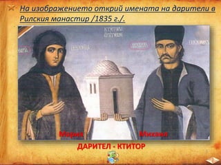 На изображението открий имената на дарители в
Рилския манастир /1835 г./.
ДАРИТЕЛ - КТИТОР
Мария Михаил
 