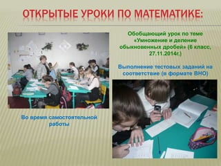 ОТКРЫТЫЕ УРОКИ ПО МАТЕМАТИКЕ:
Во время самостоятельной
работы
Выполнение тестовых заданий на
соответствие (в формате ВНО)
Обобщающий урок по теме
«Умножение и деление
обыкновенных дробей» (6 класс,
27.11.2014г.)
 