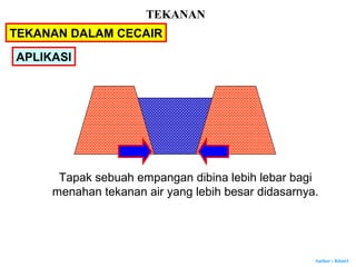 Author : Khairi
APLIKASI
Tapak sebuah empangan dibina lebih lebar bagi
menahan tekanan air yang lebih besar didasarnya.
TEKANAN DALAM CECAIR
TEKANAN
 