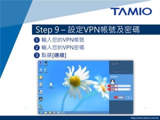 http://www.tamio.com.tw
Step 9 C OVPN̖ܴa
? ݔVPN̖
? ݔVPNܴa
? cx[B]
 