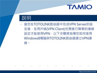 http://www.tamio.com.tw
f
? TOTOLINK·VPN ServerO
ᣬÑ(VPN Client)ҲMкεB
OʹVPN²Eָʹ
Windows8XcTOTOLINK·VPNB

 