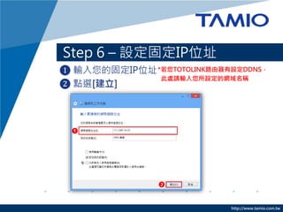 http://www.tamio.com.tw
Step 6 C O̶IPλַ
? ݔĹ̶IPλַ
? cx[]
*TOTOLINK·ODDNS
̎ՈݔOľWQ
 