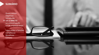 Quem somos
Objetivos
Introdução
Lei 12.846/13
Lei anticorrupção
Lei da empresa limpa
Implicações e Sanções
Compliance
Benefícios
Contato

SUMÁRIO
 