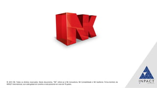 42
© 2015 NK. Todos os direitos reservados. Neste documento, “NK” refere-se à NK Consultoria, NK Contabilidade e NK Auditoria. Firma-membro da
INPACT International, com sede global em Londres e está presente em mais de 70 países.
 