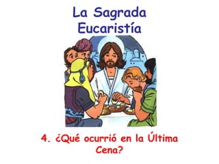 La Sagrada
Eucaristía
4. ¿Qué ocurrió en la Última
Cena?
 