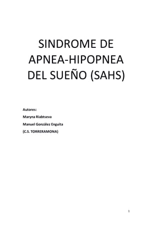 1
SINDROME DE
APNEA-HIPOPNEA
DEL SUEÑO (SAHS)
Autores:
Maryna Riabtseva
Manuel González Enguita
(C.S. TORRERAMONA)
 