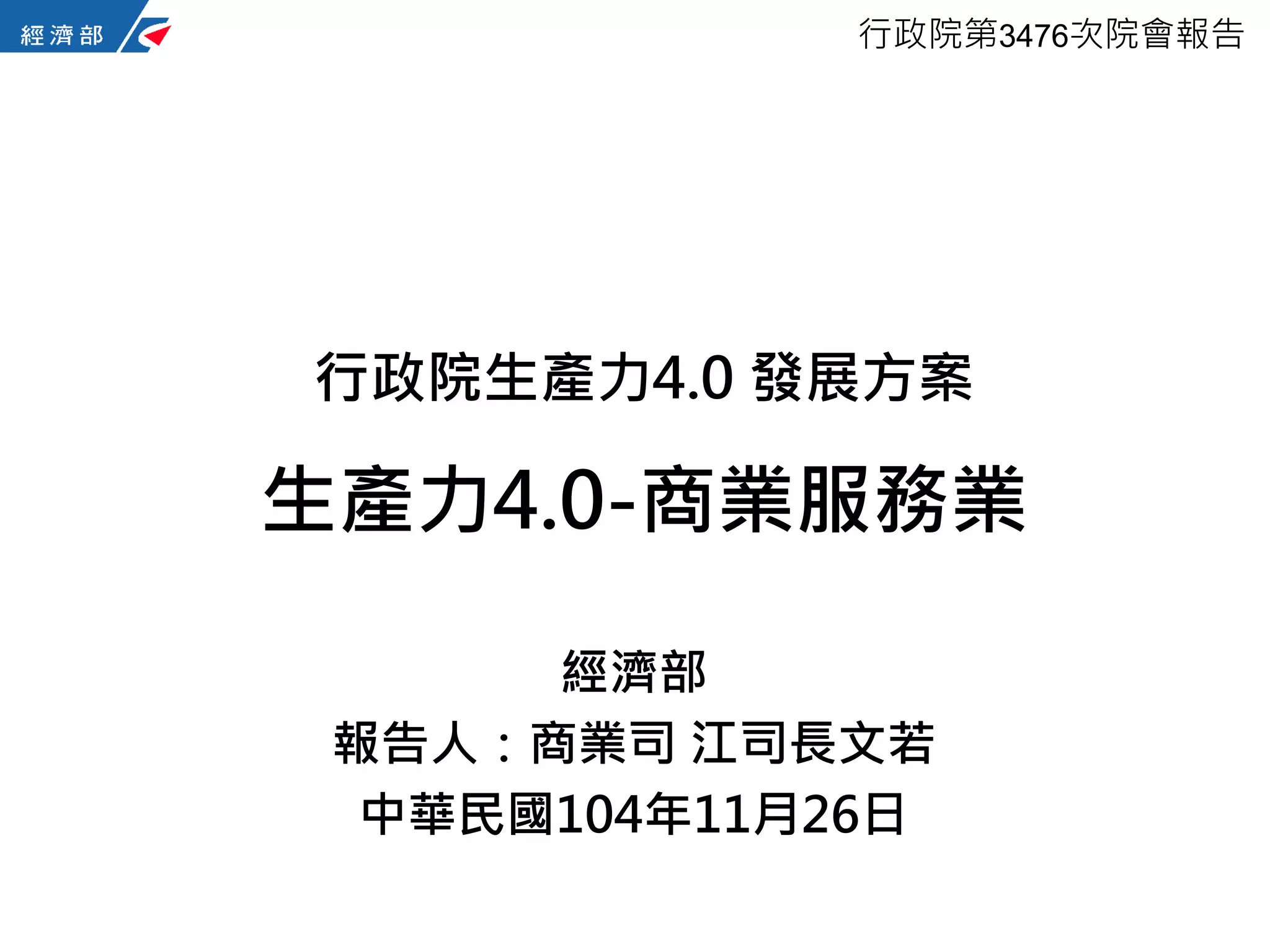P.1
經濟部
報告人：商業司 江司長文若
中華民國104年11月26日
行政院第3476次院會報告
行政院生產力4.0 發展方案
生產力4.0-商業服務業
 