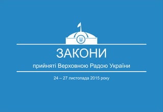 ЗАКОНИ
прийняті Верховною Радою України
24 – 27 листопада 2015 року
 