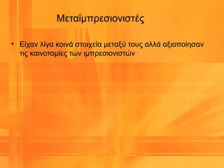 Μεταϊμπρεσιονιστές
• Είχαν λίγα κοινά στοιχεία μεταξύ τους αλλά αξιοποίησαν
τις καινοτομίες των ιμπρεσιονιστών
 