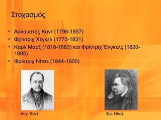 • Αύγουστος Κοντ (1798-1857)
• Φρίντριχ Χέγκελ (1770-1831)
• Καρλ Μαρξ (1818-1883) και Φρίντριχ Ένγκελς (1820-
1895)
• Φρίντριχ Νίτσε (1844-1900)
Στοχασμός
Αυγ. Κοντ Φρ. Νίτσε
 